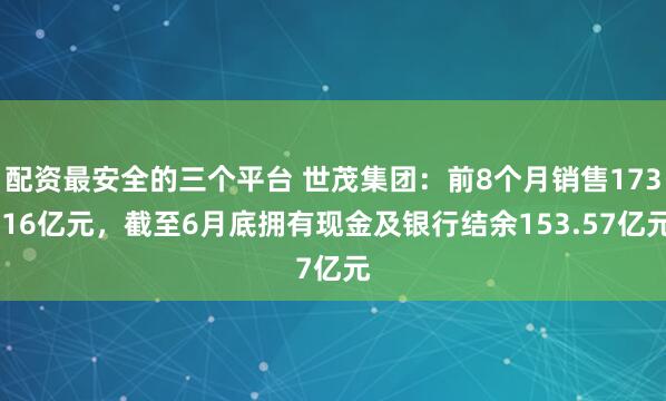 配资最安全的三个平台 世茂集团：前8个月销售173.16亿元，截至6月底拥有现金及银行结余153.57亿元