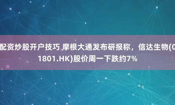 配资炒股开户技巧 摩根大通发布研报称，信达生物(01801.HK)股价周一下跌约7%
