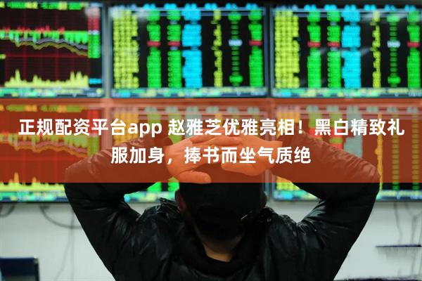 正规配资平台app 赵雅芝优雅亮相！黑白精致礼服加身，捧书而坐气质绝