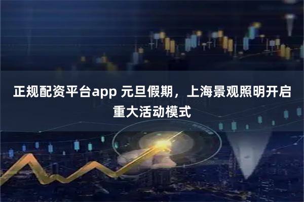 正规配资平台app 元旦假期，上海景观照明开启重大活动模式
