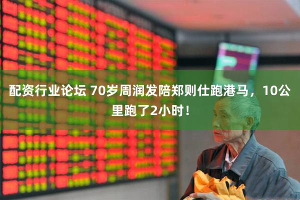 配资行业论坛 70岁周润发陪郑则仕跑港马，10公里跑了2小时！