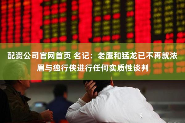 配资公司官网首页 名记：老鹰和猛龙已不再就浓眉与独行侠进行任何实质性谈判