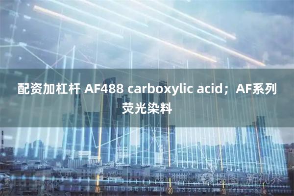 配资加杠杆 AF488 carboxylic acid；AF系列荧光染料