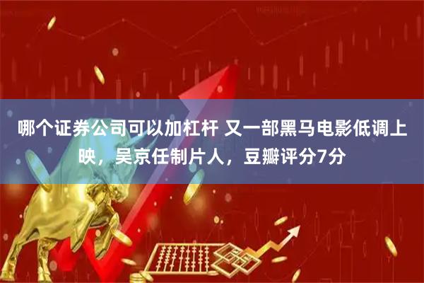 哪个证券公司可以加杠杆 又一部黑马电影低调上映，吴京任制片人，豆瓣评分7分
