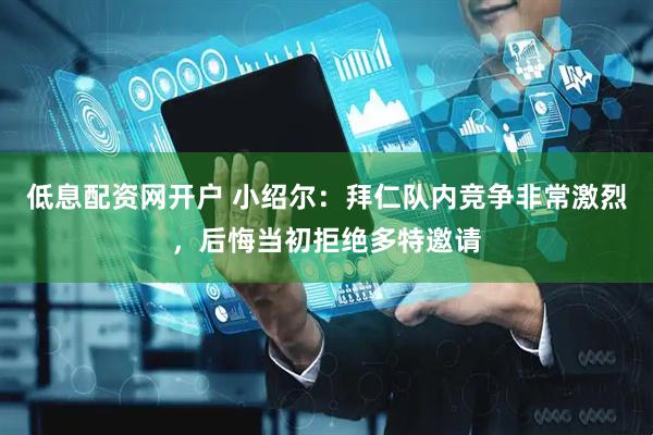 低息配资网开户 小绍尔：拜仁队内竞争非常激烈，后悔当初拒绝多特邀请