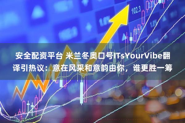 安全配资平台 米兰冬奥口号ITsYourVibe翻译引热议：意在风采和意韵由你，谁更胜一筹