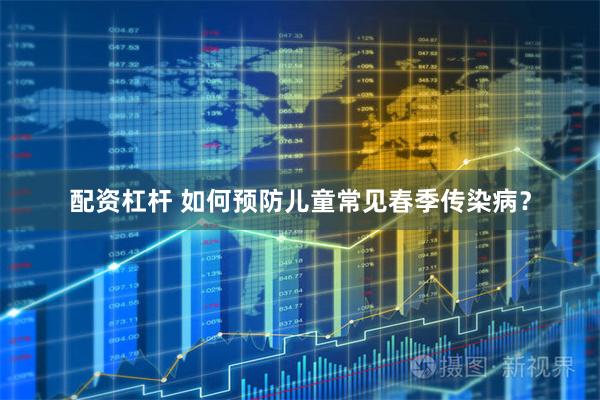 配资杠杆 如何预防儿童常见春季传染病？