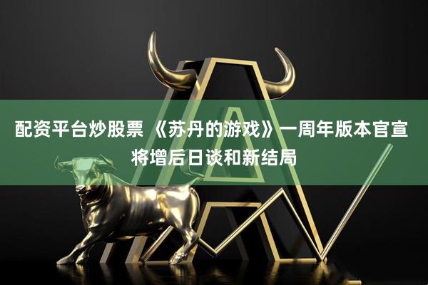 配资平台炒股票 《苏丹的游戏》一周年版本官宣 将增后日谈和新结局
