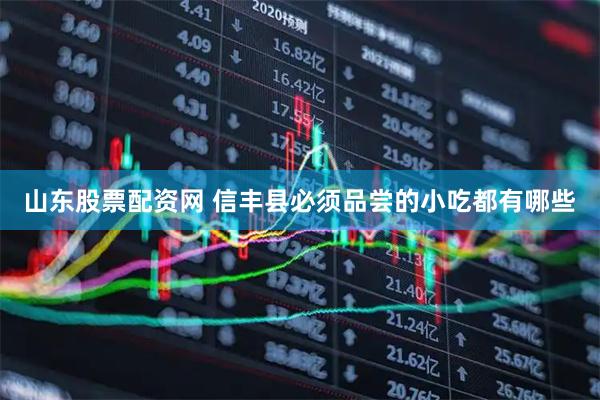 山东股票配资网 信丰县必须品尝的小吃都有哪些