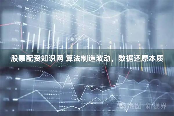 股票配资知识网 算法制造波动，数据还原本质
