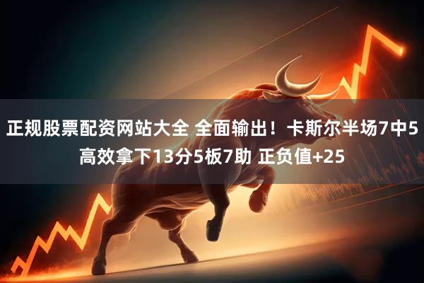正规股票配资网站大全 全面输出！卡斯尔半场7中5高效拿下13分5板7助 正负值+25