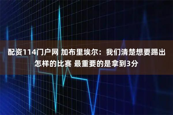 配资114门户网 加布里埃尔：我们清楚想要踢出怎样的比赛 最重要的是拿到3分