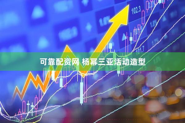 可靠配资网 杨幂三亚活动造型